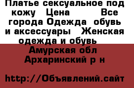 Платье сексуальное под кожу › Цена ­ 500 - Все города Одежда, обувь и аксессуары » Женская одежда и обувь   . Амурская обл.,Архаринский р-н